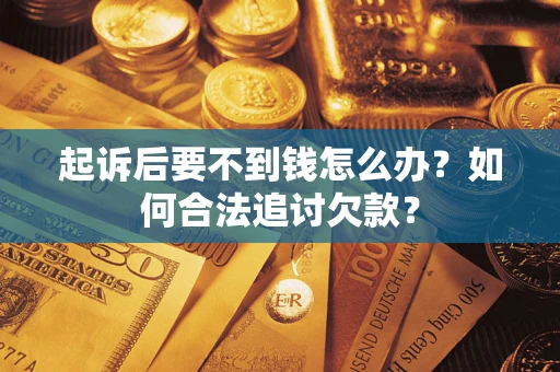 济南起诉后要不到钱怎么办？如何合法追讨欠款？