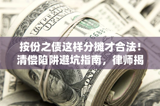 济南按份之债这样分摊才合法！清偿陷阱避坑指南，律师揭秘关键条款