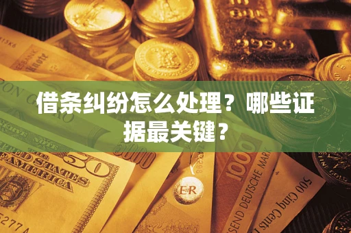济南借条纠纷怎么处理？哪些证据最关键？