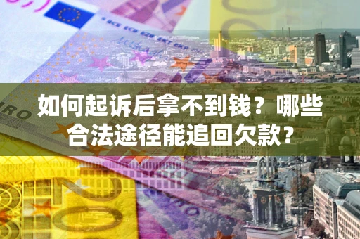 济南如何起诉后拿不到钱？哪些合法途径能追回欠款？