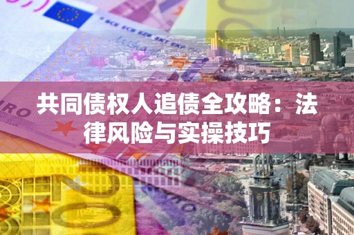 济南共同债权人追债全攻略：法律风险与实操技巧