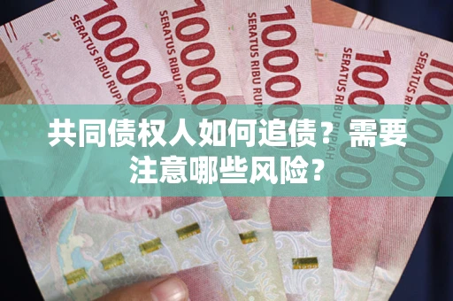 济南共同债权人如何追债？需要注意哪些风险？