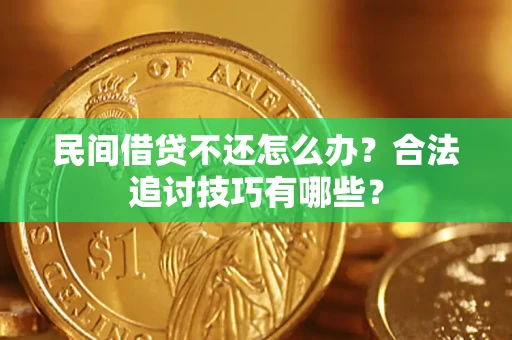 济南民间借贷不还怎么办？合法追讨技巧有哪些？