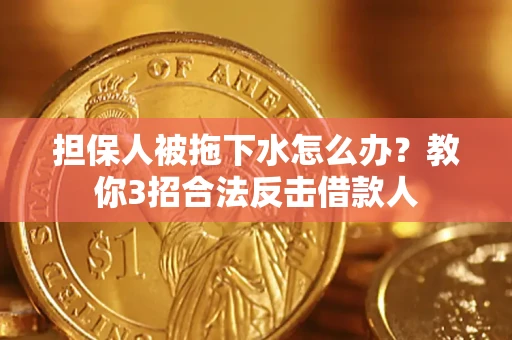 济南担保人被拖下水怎么办？教你3招合法反击借款人