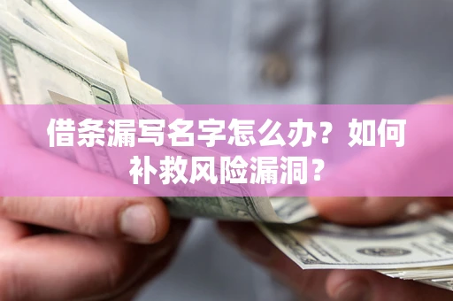 济南借条漏写名字怎么办？如何补救风险漏洞？