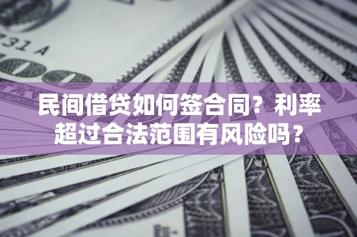 济南民间借贷如何签合同？利率超过合法范围有风险吗？