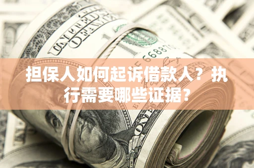 济南担保人如何起诉借款人？执行需要哪些证据？