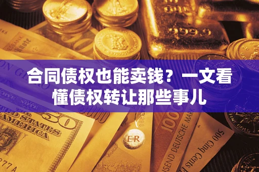 济南合同债权也能卖钱？一文看懂债权转让那些事儿