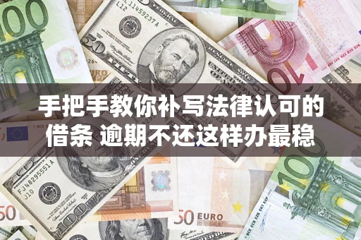 济南手把手教你补写法律认可的借条 逾期不还这样办最稳妥