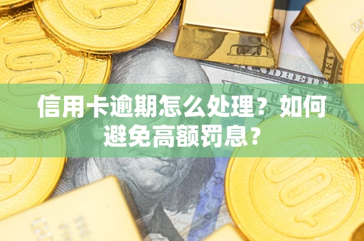 济南信用卡逾期怎么处理？如何避免高额罚息？