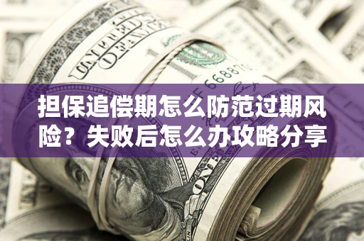 济南担保追偿期怎么防范过期风险？失败后怎么办攻略分享