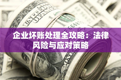 济南企业坏账处理全攻略：法律风险与应对策略