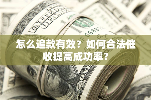 济南怎么追款有效？如何合法催收提高成功率？