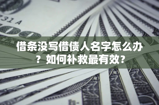 济南借条没写借债人名字怎么办？如何补救最有效？