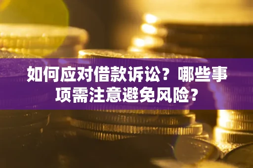 济南如何应对借款诉讼？哪些事项需注意避免风险？