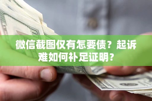 济南微信截图仅有怎要债？起诉难如何补足证明？
