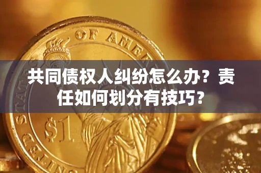 济南共同债权人纠纷怎么办？责任如何划分有技巧？