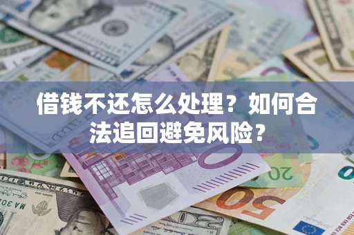 济南借钱不还怎么处理？如何合法追回避免风险？