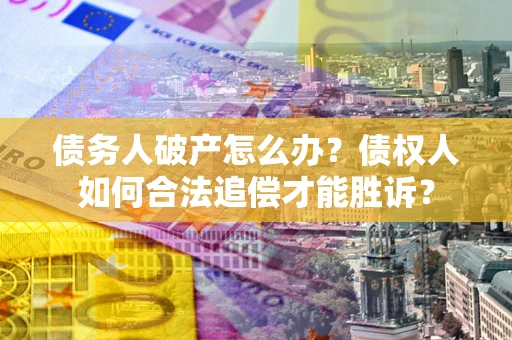 济南债务人破产怎么办？债权人如何合法追偿才能胜诉？