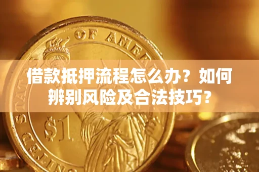 济南借款抵押流程怎么办？如何辨别风险及合法技巧？