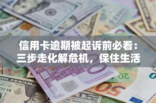 济南信用卡逾期被起诉前必看：三步走化解危机，保住生活尊严
