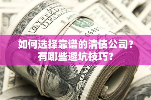 济南如何选择靠谱的清债公司？有哪些避坑技巧？