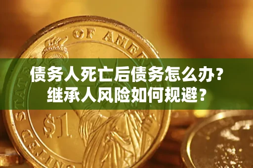 济南债务人死亡后债务怎么办？继承人风险如何规避？