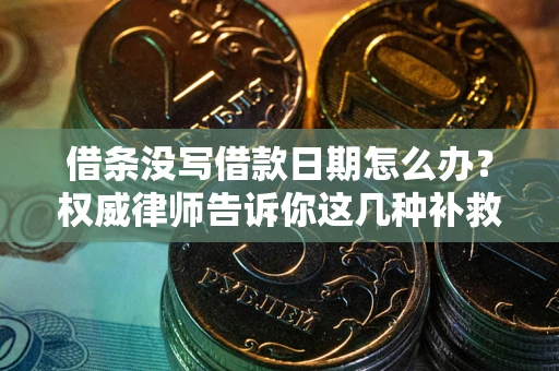 济南借条没写借款日期怎么办？权威律师告诉你这几种补救方法！