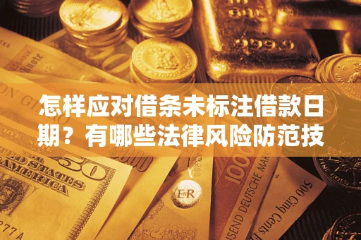 济南怎样应对借条未标注借款日期？有哪些法律风险防范技巧？