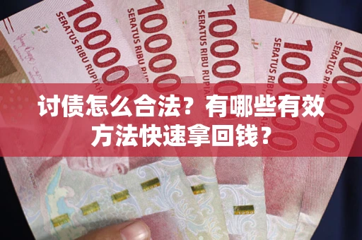 济南讨债怎么合法？有哪些有效方法快速拿回钱？