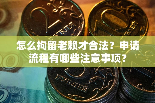 济南怎么拘留老赖才合法？申请流程有哪些注意事项？