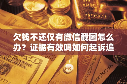 济南欠钱不还仅有微信截图怎么办？证据有效吗如何起诉追回欠款？