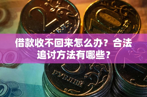 济南借款收不回来怎么办？合法追讨方法有哪些？