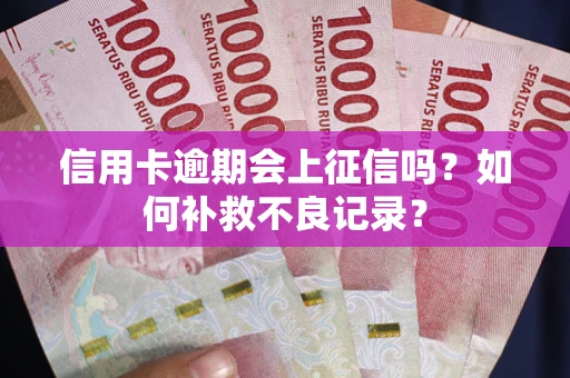 济南信用卡逾期会上征信吗？如何补救不良记录？