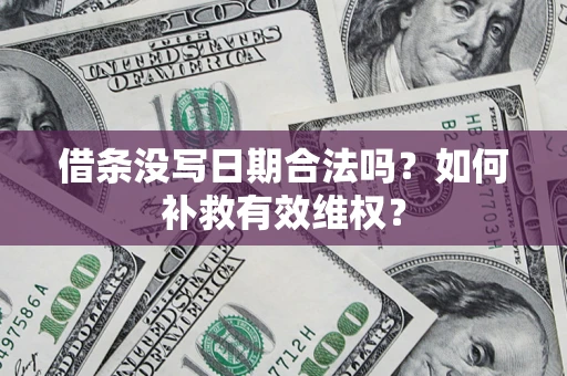 济南借条没写日期合法吗？如何补救有效维权？