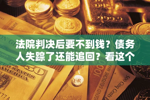 济南法院判决后要不到钱？债务人失踪了还能追回？看这个方法！