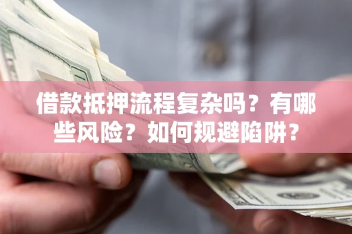 济南借款抵押流程复杂吗？有哪些风险？如何规避陷阱？