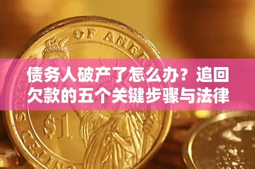 济南债务人破产了怎么办？追回欠款的五个关键步骤与法律策略