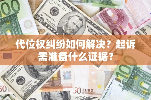 济南代位权纠纷如何解决？起诉需准备什么证据？