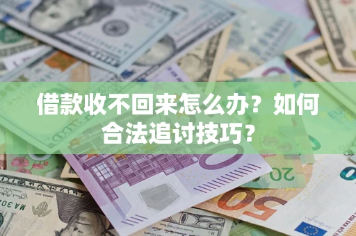 济南借款收不回来怎么办？如何合法追讨技巧？