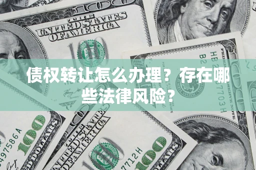 济南债权转让怎么办理？存在哪些法律风险？