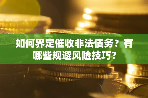 济南如何界定催收非法债务？有哪些规避风险技巧？