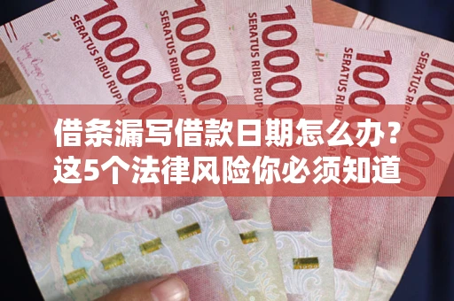 济南借条漏写借款日期怎么办？这5个法律风险你必须知道
