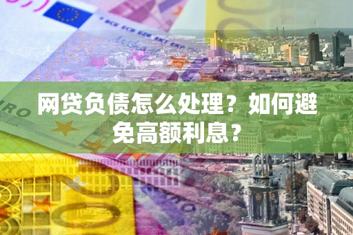 济南网贷负债怎么处理？如何避免高额利息？
