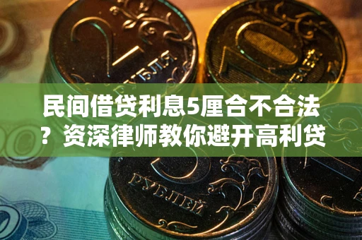 济南民间借贷利息5厘合不合法？资深律师教你避开高利贷陷阱