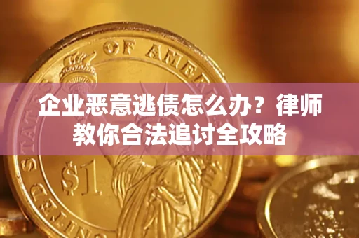 济南企业恶意逃债怎么办？律师教你合法追讨全攻略