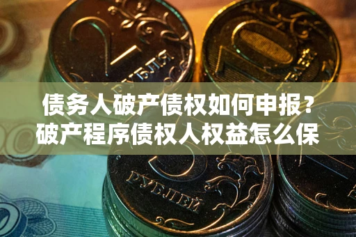 济南债务人破产债权如何申报？破产程序债权人权益怎么保障？
