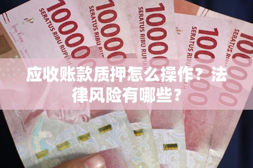 济南应收账款质押怎么操作？法律风险有哪些？