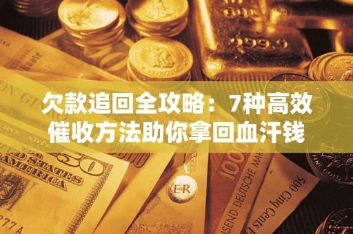 济南欠款追回全攻略：7种高效催收方法助你拿回血汗钱