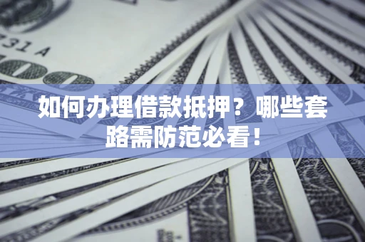 济南如何办理借款抵押？哪些套路需防范必看！